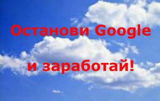 Останови google и заработай! в Любой-городе